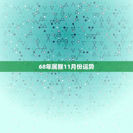 68年属猴11月份运势，2022 年十二生肖每月运势详解