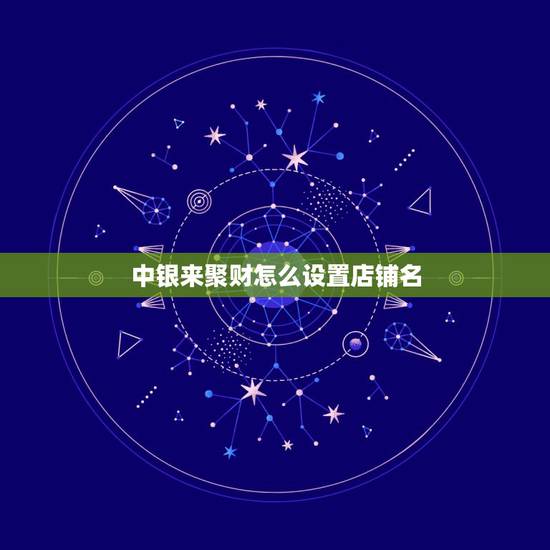 中银来聚财怎么设置店铺名,中国银行来聚财怎么修改店名? 中银来聚财怎么设置店铺名,中国银行来聚财怎么修改店名?