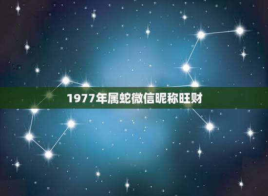 1977年属蛇微信昵称旺财，属蛇吉祥如意微信名字