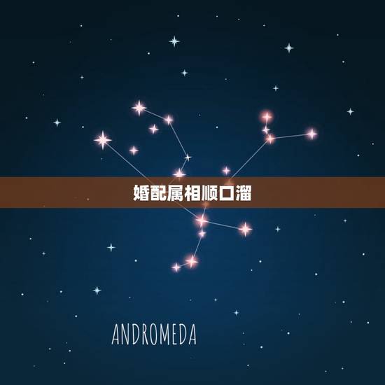 婚配属相顺口溜,婚配属相的几句谚语是什么 婚配属相顺口溜,婚配属相的几句谚语是什么