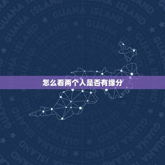 怎么看两个人是否有缘分,什么是缘分?怎样才知道两个人有没有缘分?缘分真 怎么看两个人是否有缘分,什么是缘分?怎样才知道两个人有没有缘分?缘分真