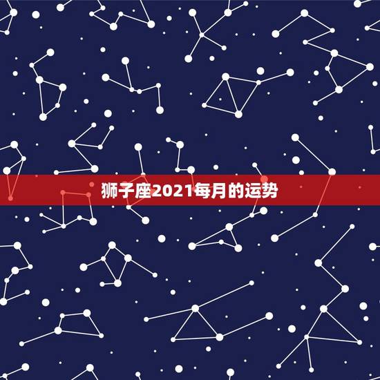 狮子座2021每月的运势，狮子座2021年桃花运势