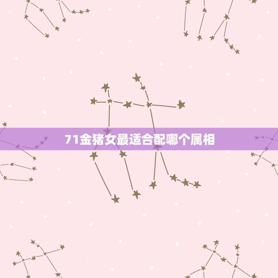 71金猪女最适合配哪个属相，71年属猪的和什么属相最配 属猪的属相婚配