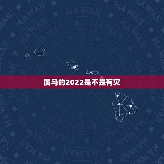 属马的2022是不是有灾,2022年马人的运气和财气 属马的2022是不是有灾,2022年马人的运气和财气