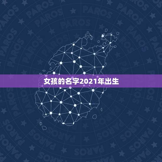女孩的名字2021年出生，2021年女孩最佳取名