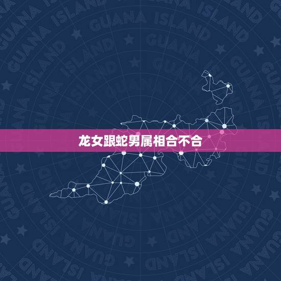 龙女跟蛇男属相合不合，属龙的为什么不能碰蛇