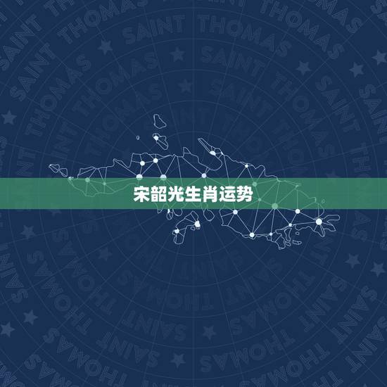 宋韶光生肖运势,宋韶光2021年十二生肖运程 宋韶光生肖运势,宋韶光2021年十二生肖运程
