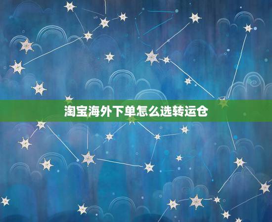淘宝海外下单怎么选转运仓,淘宝国际转运怎麼办? 淘宝海外下单怎么选转运仓,淘宝国际转运怎麼办?