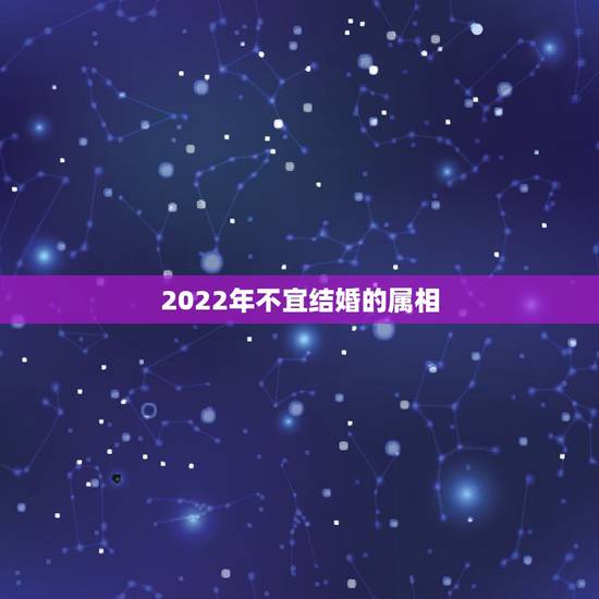 2022年不宜结婚的属相，2022上等嫁娶吉日查询