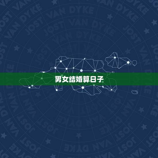 男女结婚算日子，男女结婚算日子