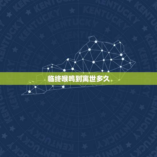 临终喉鸣到离世多久,先天性喉鸣 临终喉鸣到离世多久,先天性喉鸣