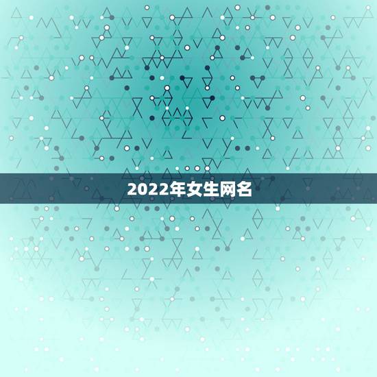 2022年女生网名，2023年女生网名