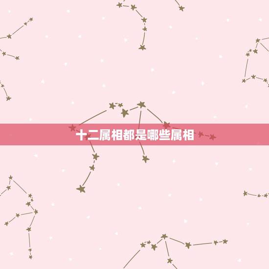 十二属相都是哪些属相,十二生肖都有那些 十二属相都是哪些属相,十二生肖都有那些