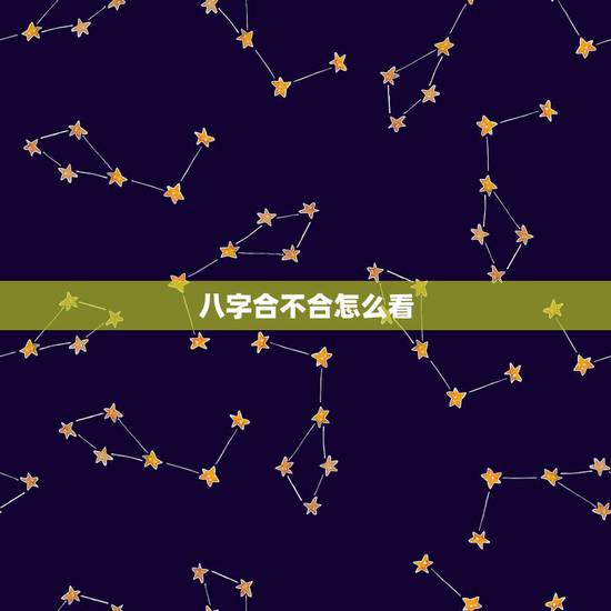 八字合不合怎么看，怎么看对象之间八字合不合啊？