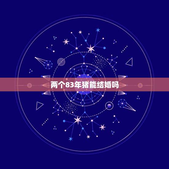 两个83年猪能结婚吗,男女都83年属猪2013年能结婚吗 两个83年猪能结婚吗,男女都83年属猪2013年能结婚吗