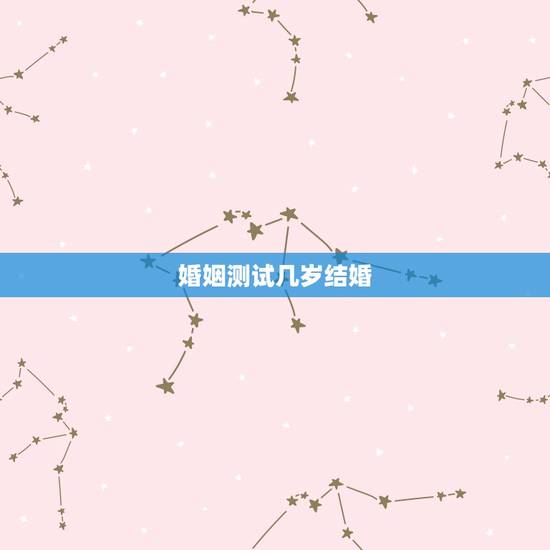 婚姻测试几岁结婚,姻缘测试,生辰八字算婚姻什么时候能结婚? 婚姻测试几岁结婚,姻缘测试,生辰八字算婚姻什么时候能结婚?