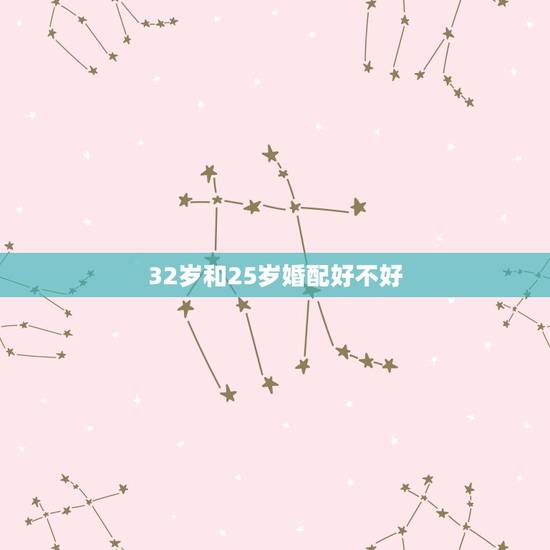 32岁和25岁婚配好不好，跟25岁的女孩谈恋爱，和跟32岁的女人谈恋爱