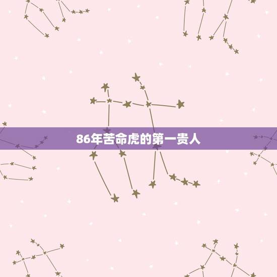86年苦命虎的第一贵人,1986年属虎的人2013年运程,86虎年出生 86年苦命虎的第一贵人,1986年属虎的人2013年运程,86虎年出生