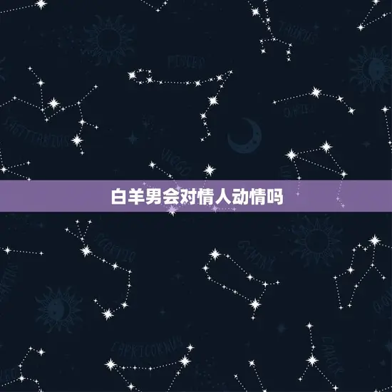 白羊男会对情人动情吗