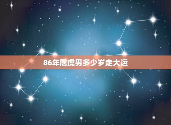 86年属虎男多少岁走大运，86年属虎的更佳贵人
