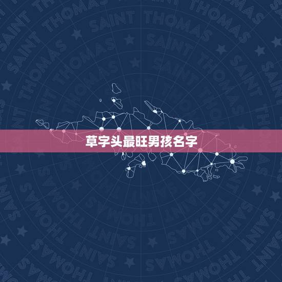 草字头最旺男孩名字,2022 男孩草字头吉利的名字 草字头最旺男孩名字,2022 男孩草字头吉利的名字