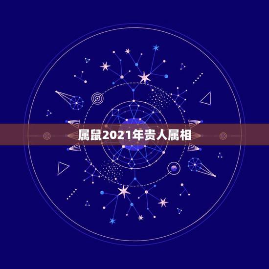 属鼠2021年贵人属相，属鼠人2021年全年运势详解