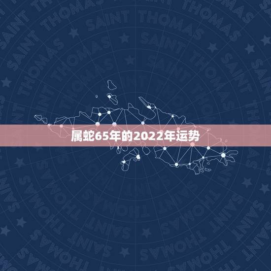 属蛇65年的2022年运势,1965年属蛇人晚年好吗 属蛇65年的2022年运势,1965年属蛇人晚年好吗