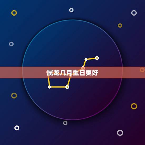 属龙几月生日更好,属马几月生日好 属龙几月生日更好,属马几月生日好