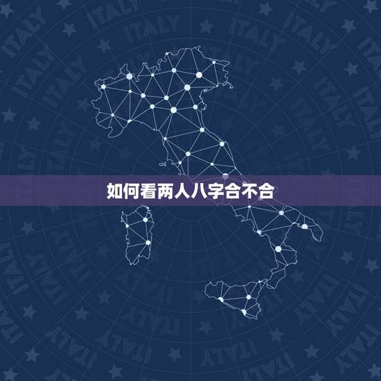 如何看两人八字合不合，八字合婚怎么看两个人合不合