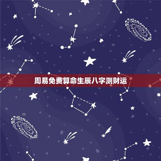 周易免费算命生辰八字测财运，算命生辰八字财运如何测算？