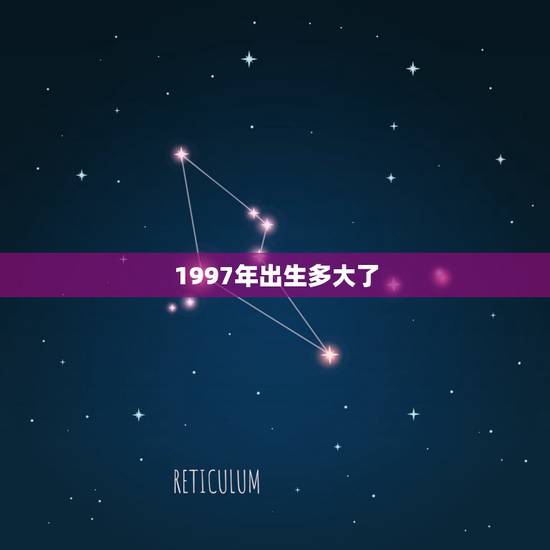 1997年出生多大了，1997年出生的人今年多大了？