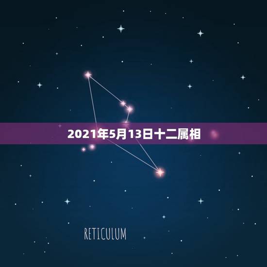 2021年5月13日十二属相,2021年躲星生肖对照表 2021年5月13日十二属相,2021年躲星生肖对照表