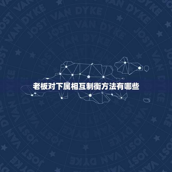 老板对下属相互制衡方法有哪些,当自己的上级跟其他部门发生矛盾时,下属怎 老板对下属相互制衡方法有哪些,当自己的上级跟其他部门发生矛盾时,下属怎