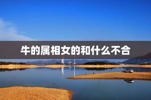 牛的属相女的和什么不合，牛和什么生肖最配