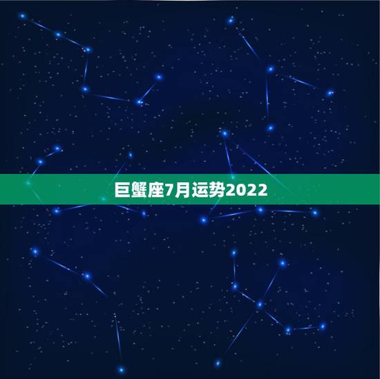巨蟹座7月运势2022，巨蟹座七月运势怎么样