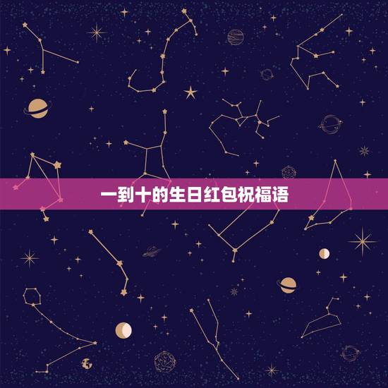 一到十的生日红包祝福语,红包1到10的祝福语是什么? 一到十的生日红包祝福语,红包1到10的祝福语是什么?