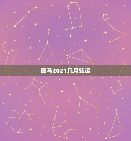 属马2021几月转运,90年属马2021年运势及运程 属马2021几月转运,90年属马2021年运势及运程