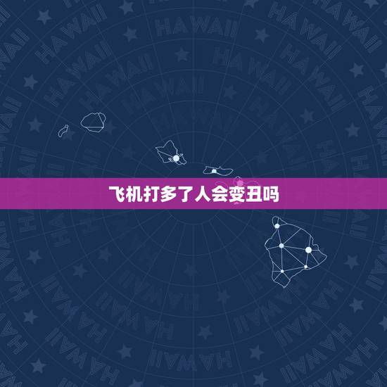 飞机打多了人会变丑吗,飞机大多了会使人的长相超猥琐吗 飞机打多了人会变丑吗,飞机大多了会使人的长相超猥琐吗