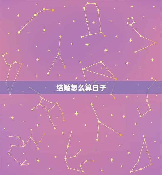 结婚怎么算日子,结婚定日子怎么算 结婚怎么算日子,结婚定日子怎么算