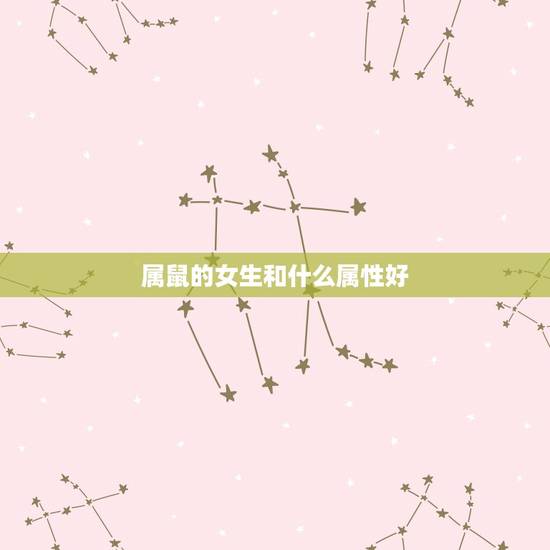 属鼠的女生和什么属性好，鼠女和什么生肖最配