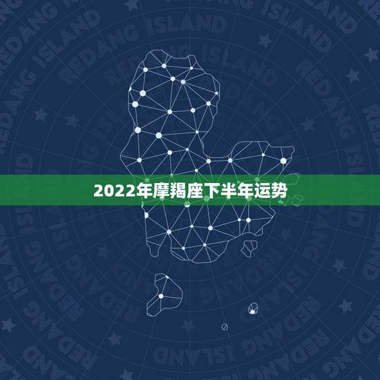 2022年摩羯座下半年运势,摩羯座2015年什么时候运势会变好 2022年摩羯座下半年运势,摩羯座2015年什么时候运势会变好