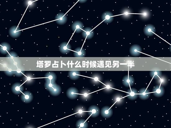 塔罗占卜什么时候遇见另一半，你好 能帮我看一下吗 塔罗牌占卜我抽到魔术
