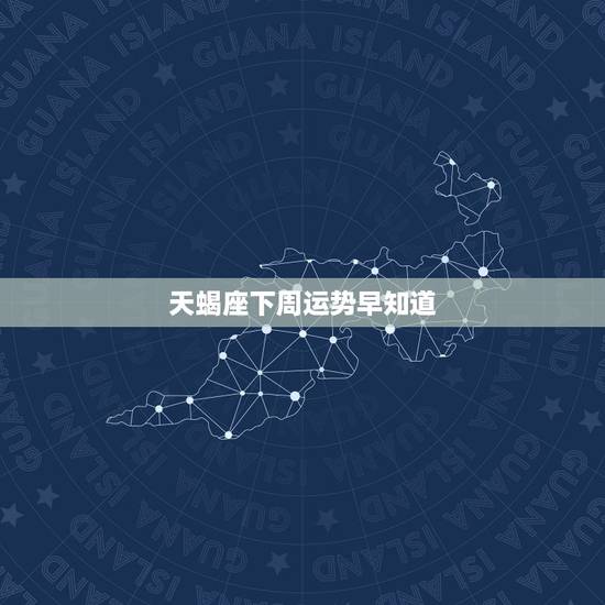 天蝎座下周运势早知道，求天蝎座的下周运势