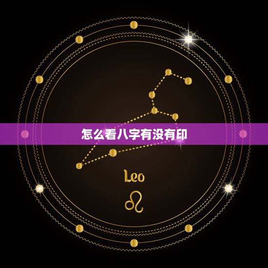 怎么看八字有没有印，怎么看八字是否有官印