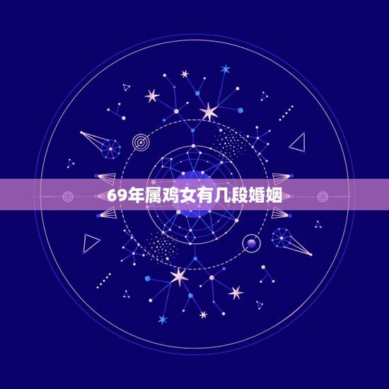 69年属鸡女有几段婚姻,69年属鸡52岁命中注定 69年属鸡女有几段婚姻,69年属鸡52岁命中注定