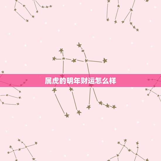 属虎的明年财运怎么样,今日属虎人的财运 属虎的明年财运怎么样,今日属虎人的财运