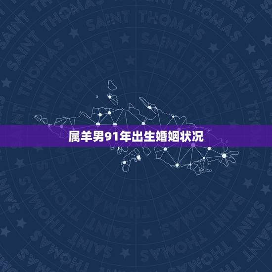 属羊男91年出生婚姻状况，1991年属羊婚姻