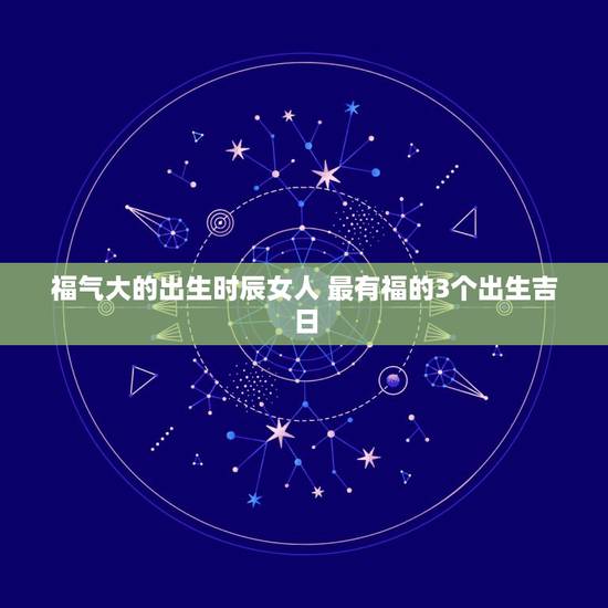 福气大的出生时辰女人 最有福的3个出生吉日