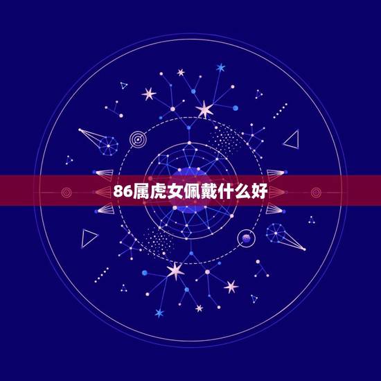 86属虎女佩戴什么好,2022 年34岁有一劫属虎86 86属虎女佩戴什么好,2022 年34岁有一劫属虎86