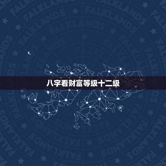八字看财富等级十二级，盲派看八字财富等级